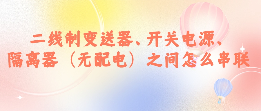 二線制變送器、開關(guān)電源、隔離器（無配電）之間怎么串...